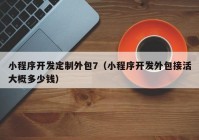 小程序開(kāi)發(fā)定制外包7（小程序開(kāi)發(fā)外包接活大概多少錢(qián)）