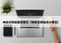 響應(yīng)式網(wǎng)站建設(shè)報價（響應(yīng)式網(wǎng)站設(shè)計規(guī)范）