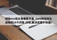 網(wǎng)站seo優(yōu)化有哪些方面（seo網(wǎng)站優(yōu)化必知的10個(gè)問(wèn)答,問(wèn)吧,解決百度不知道）