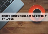 湖南自考網(wǎng)站建設(shè)與管理真題（湖南自考網(wǎng)考生個人空間）