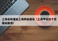 上海自助建站上海網(wǎng)站建設(shè)（上海專業(yè)的個性建站服務）