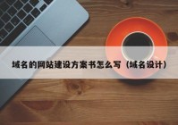 域名的網(wǎng)站建設(shè)方案書(shū)怎么寫(xiě)（域名設(shè)計(jì)）