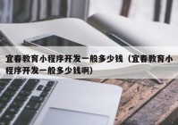 宜春教育小程序開發(fā)一般多少錢（宜春教育小程序開發(fā)一般多少錢?。? /></a>
		</div>
		<div   id=