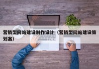 營銷型網(wǎng)站建設(shè)制作設(shè)計(jì)（營銷型網(wǎng)站建設(shè)策劃案）