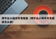 跨平臺(tái)小程序開發(fā)框架（跨平臺(tái)小程序開發(fā)框架怎么做）