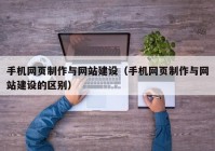 手機網(wǎng)頁制作與網(wǎng)站建設(shè)（手機網(wǎng)頁制作與網(wǎng)站建設(shè)的區(qū)別）