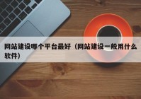 網(wǎng)站建設(shè)哪個(gè)平臺最好（網(wǎng)站建設(shè)一般用什么軟件）