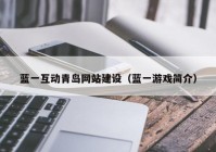 藍一互動青島網(wǎng)站建設(shè)（藍一游戲簡介）
