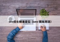 seo優(yōu)化精準定位（seo 優(yōu)化方法）