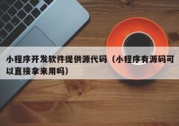 小程序開發(fā)軟件提供源代碼（小程序有源碼可以直接拿來(lái)用嗎）