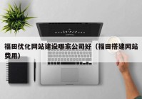 福田優(yōu)化網(wǎng)站建設(shè)哪家公司好（福田搭建網(wǎng)站費用）