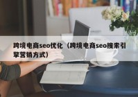 跨境電商seo優(yōu)化（跨境電商seo搜索引擎營(yíng)銷(xiāo)方式）