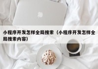 小程序開發(fā)怎樣全局搜索（小程序開發(fā)怎樣全局搜索內容）
