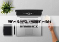 預(yù)約小程序開(kāi)發(fā)（開(kāi)源預(yù)約小程序）