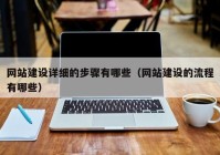 網(wǎng)站建設(shè)詳細的步驟有哪些（網(wǎng)站建設(shè)的流程有哪些）