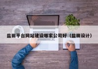 鹽田平臺網(wǎng)站建設(shè)哪家公司好（鹽田設(shè)計）