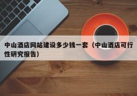 中山酒店網(wǎng)站建設(shè)多少錢(qián)一套（中山酒店可行性研究報(bào)告）