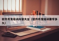 軟件開發(fā)培訓內(nèi)容大全（軟件開發(fā)培訓要學多久）