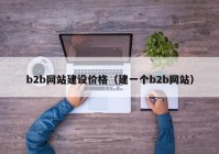 b2b網(wǎng)站建設(shè)價(jià)格（建一個b2b網(wǎng)站）