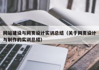 網(wǎng)站建設(shè)與網(wǎng)頁(yè)設(shè)計(jì)實(shí)訓(xùn)總結(jié)（關(guān)于網(wǎng)頁(yè)設(shè)計(jì)與制作的實(shí)訓(xùn)總結(jié)）