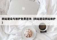 網(wǎng)站建設與維護免費咨詢（網(wǎng)站建設網(wǎng)站維護）