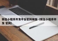 微信小程序開(kāi)發(fā)平臺(tái)官網(wǎng)模版（微信小程序開(kāi)發(fā) 官網(wǎng)）