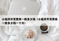 小程序開發(fā)費(fèi)用一般多少錢（小程序開發(fā)費(fèi)用一般多少錢一個(gè)月）