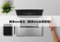 西安seo優(yōu)化（西安seo全網(wǎng)營(yíng)銷(xiāo)）