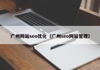 廣州網站seo優(yōu)化（廣州seo網站管理）