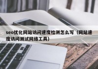 seo優(yōu)化網(wǎng)站訪問(wèn)速度檢測(cè)怎么寫(xiě)（網(wǎng)站速度訪問(wèn)測(cè)試網(wǎng)絡(luò)工具）