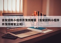吉安團購小程序開發(fā)找哪家（吉安團購小程序開發(fā)找哪家公司）