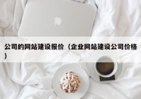 公司的網站建設報價（企業(yè)網站建設公司價格）