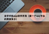 自學(xué)手機(jī)app軟件開發(fā)（建一個app平臺的費用多少）