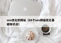 seo優(yōu)化的網(wǎng)址（88個seo網(wǎng)站優(yōu)化基礎知識點）