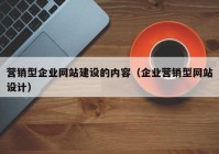 營銷型企業(yè)網(wǎng)站建設的內容（企業(yè)營銷型網(wǎng)站設計）