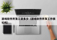 游戲軟件開(kāi)發(fā)工資多少（游戲軟件開(kāi)發(fā)工作很忙嗎）