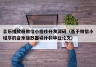 音樂播放器微信小程序開發(fā)源碼（基于微信小程序的音樂播放器設(shè)計(jì)和畢業(yè)論文）