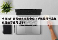 手機軟件開發(fā)都有哪些專業(yè)（手機軟件開發(fā)都有哪些專業(yè)可以學(xué)）