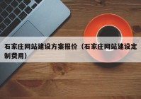 石家莊網站建設方案報價（石家莊網站建設定制費用）