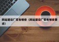 網站建設廠家有哪些（網站建設廠家有哪些要求）