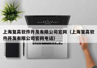 上海復(fù)高軟件開(kāi)發(fā)有限公司官網(wǎng)（上海復(fù)高軟件開(kāi)發(fā)有限公司官網(wǎng)電話(huà)）