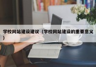 學校網(wǎng)站建設建議（學校網(wǎng)站建設的重要意義）