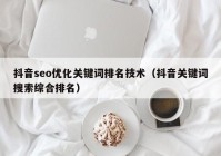 抖音seo優(yōu)化關鍵詞排名技術（抖音關鍵詞搜索綜合排名）