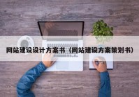 網(wǎng)站建設(shè)設(shè)計方案書（網(wǎng)站建設(shè)方案策劃書）