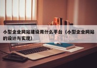 小型企業(yè)網(wǎng)站建設(shè)用什么平臺（小型企業(yè)網(wǎng)站的設(shè)計與實現(xiàn)）