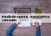 蘇州社區(qū)團(tuán)購(gòu)小程序開發(fā)（蘇州社區(qū)團(tuán)購(gòu)平臺(tái)小程序有哪些）