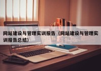 網(wǎng)站建設與管理實訓報告（網(wǎng)站建設與管理實訓報告總結(jié)）