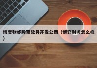 博奕財經股票軟件開發(fā)公司（博弈財務怎么樣）