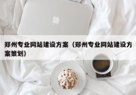 鄭州專業(yè)網(wǎng)站建設方案（鄭州專業(yè)網(wǎng)站建設方案策劃）