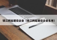 鎮(zhèn)江網(wǎng)站建設企業(yè)（鎮(zhèn)江網(wǎng)站建設企業(yè)名單）
